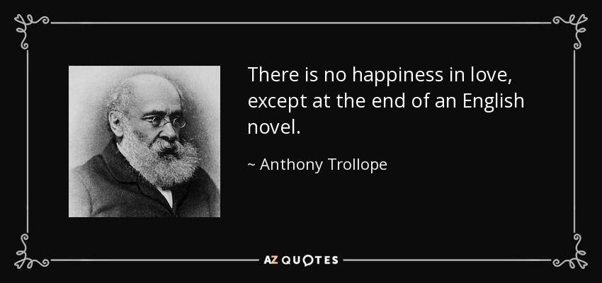 There is no happiness in love, except at the end of an English novel. - Anthony Trollope