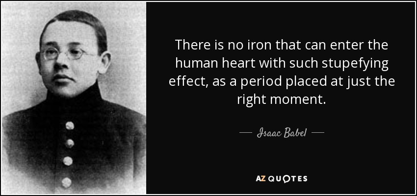 There is no iron that can enter the human heart with such stupefying effect, as a period placed at just the right moment. - Isaac Babel