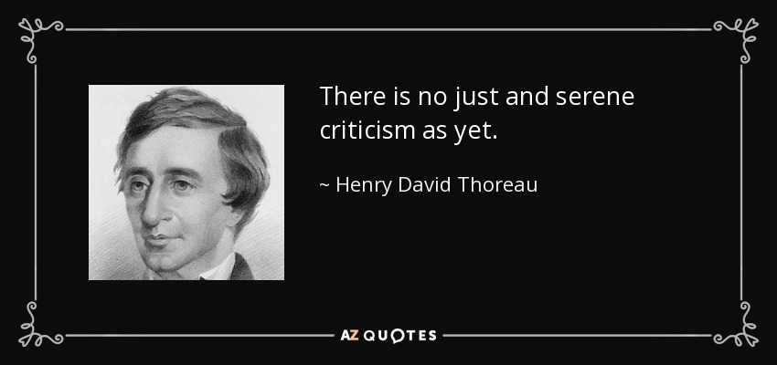 There is no just and serene criticism as yet. - Henry David Thoreau