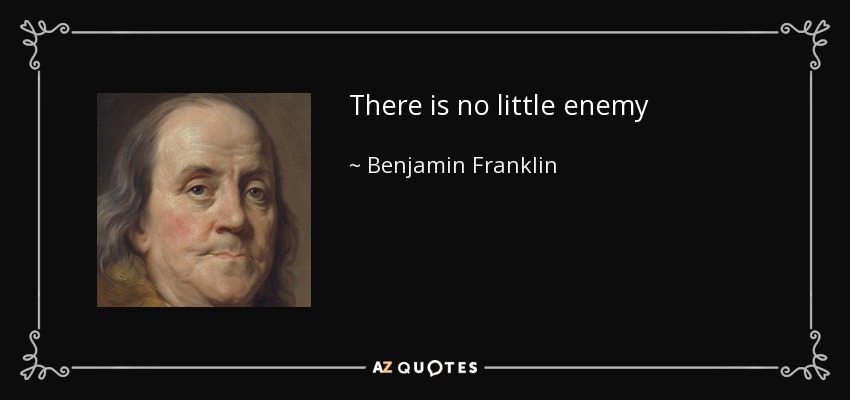There is no little enemy - Benjamin Franklin