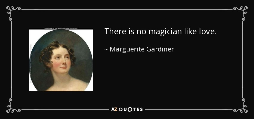 There is no magician like love. - Marguerite Gardiner, Countess of Blessington