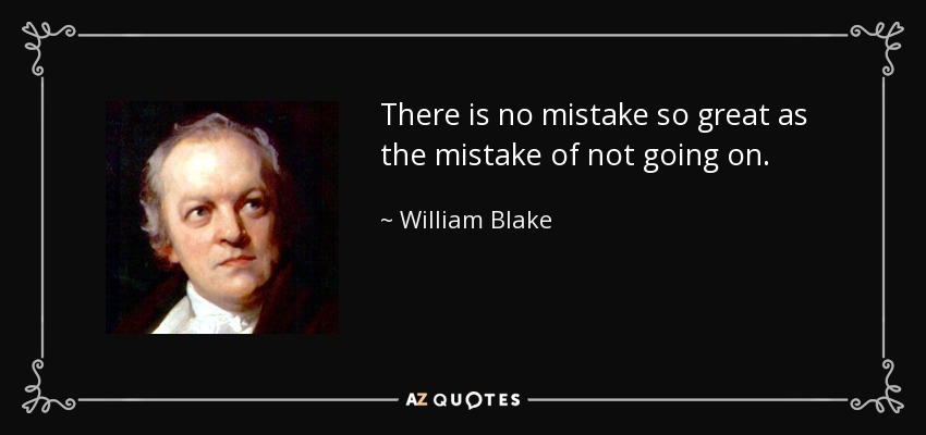 There is no mistake so great as the mistake of not going on. - William Blake