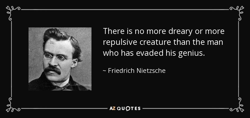 There is no more dreary or more repulsive creature than the man who has evaded his genius. - Friedrich Nietzsche