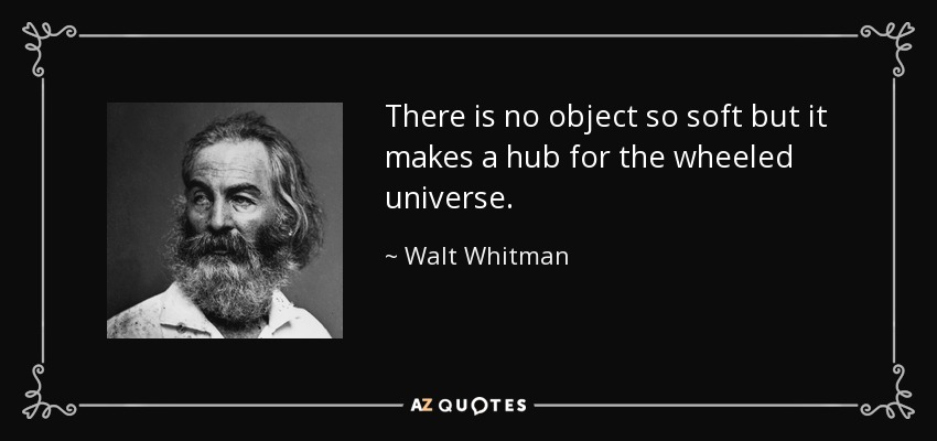 There is no object so soft but it makes a hub for the wheeled universe. - Walt Whitman