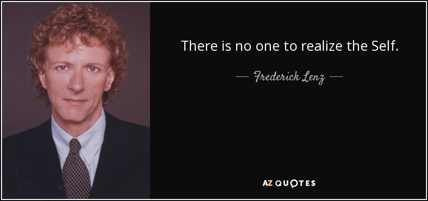 There is no one to realize the Self. - Frederick Lenz