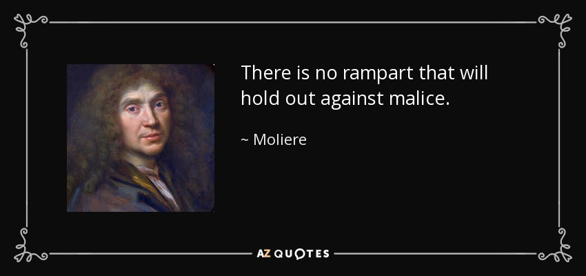 There is no rampart that will hold out against malice. - Moliere