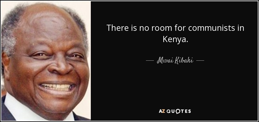 There is no room for communists in Kenya. - Mwai Kibaki