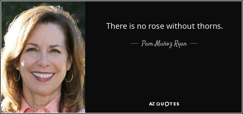 There is no rose without thorns. - Pam Muñoz Ryan