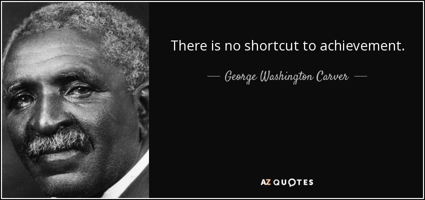 There is no shortcut to achievement. - George Washington Carver