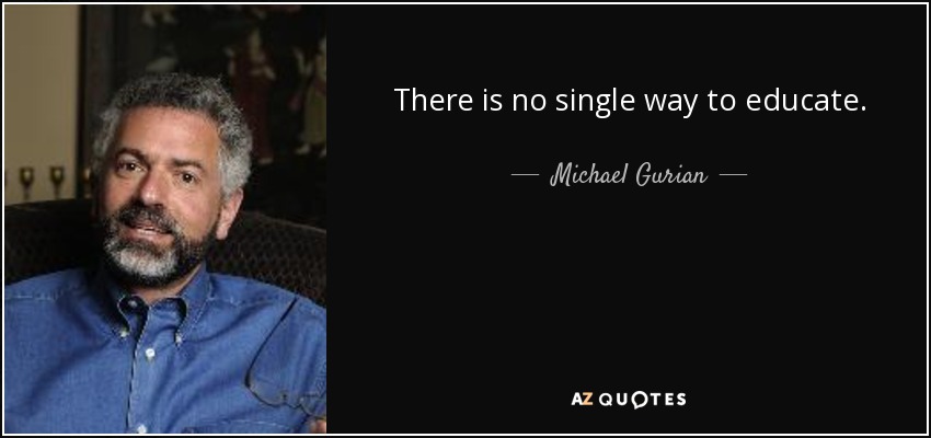 There is no single way to educate. - Michael Gurian