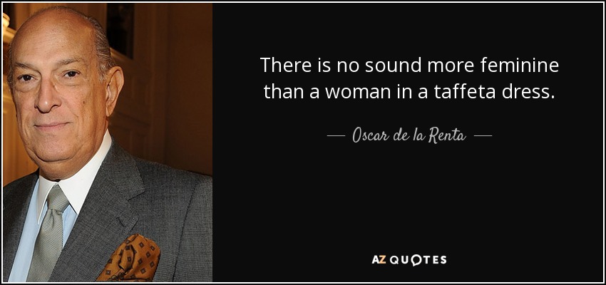 There is no sound more feminine than a woman in a taffeta dress. - Oscar de la Renta