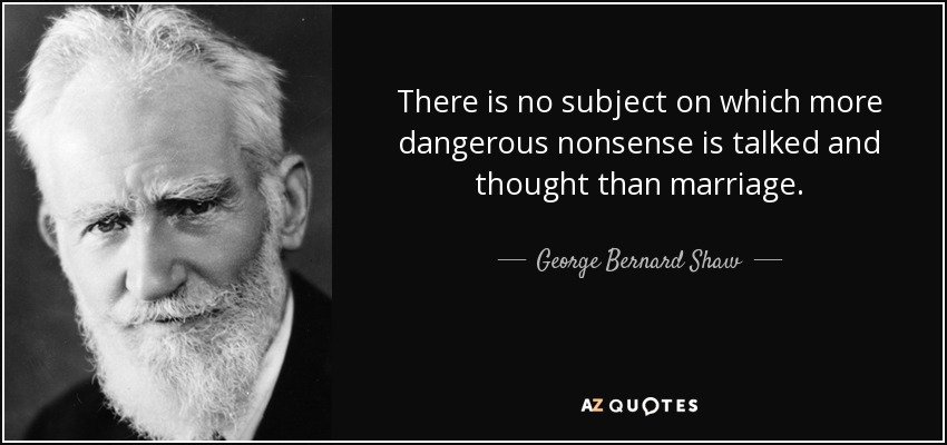 There is no subject on which more dangerous nonsense is talked and thought than marriage. - George Bernard Shaw