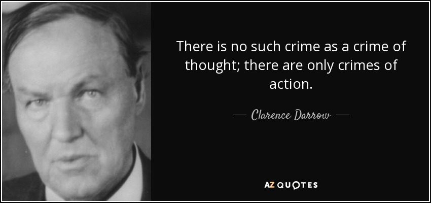 There is no such crime as a crime of thought; there are only crimes of action. - Clarence Darrow
