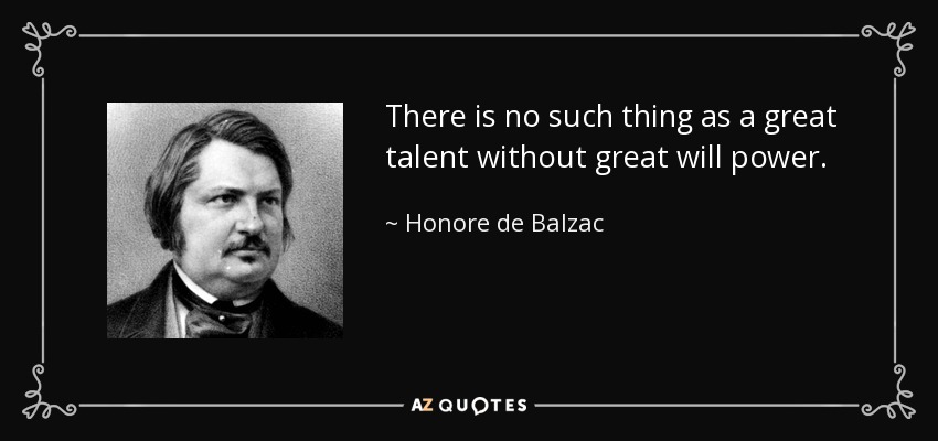 There is no such thing as a great talent without great will power. - Honore de Balzac