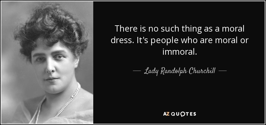 There is no such thing as a moral dress. It's people who are moral or immoral. - Lady Randolph Churchill
