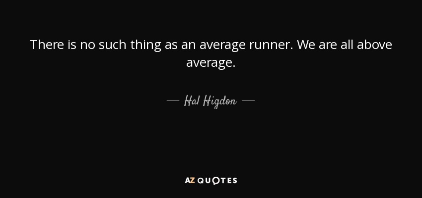 There is no such thing as an average runner. We are all above average. - Hal Higdon