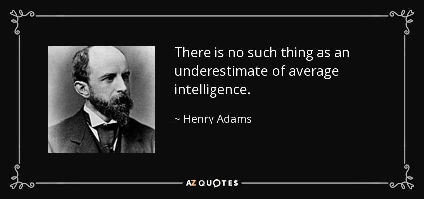 There is no such thing as an underestimate of average intelligence. - Henry Adams