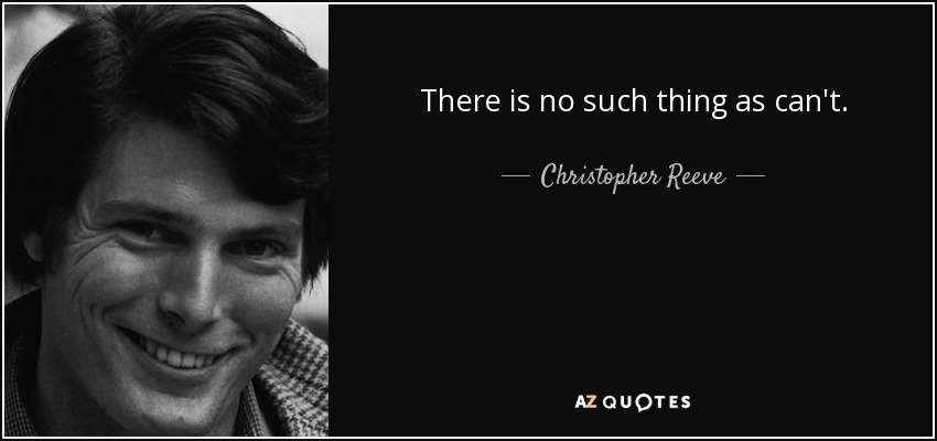 There is no such thing as can't. - Christopher Reeve