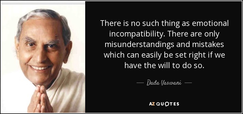 There is no such thing as emotional incompatibility. There are only misunderstandings and mistakes which can easily be set right if we have the will to do so. - Dada Vaswani