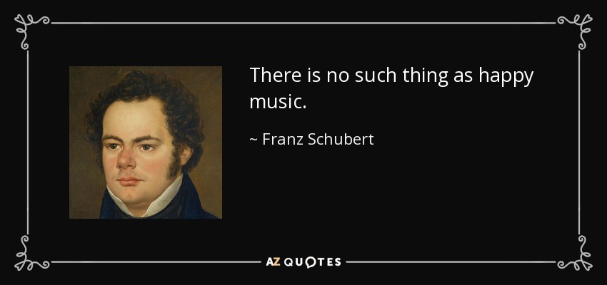There is no such thing as happy music. - Franz Schubert