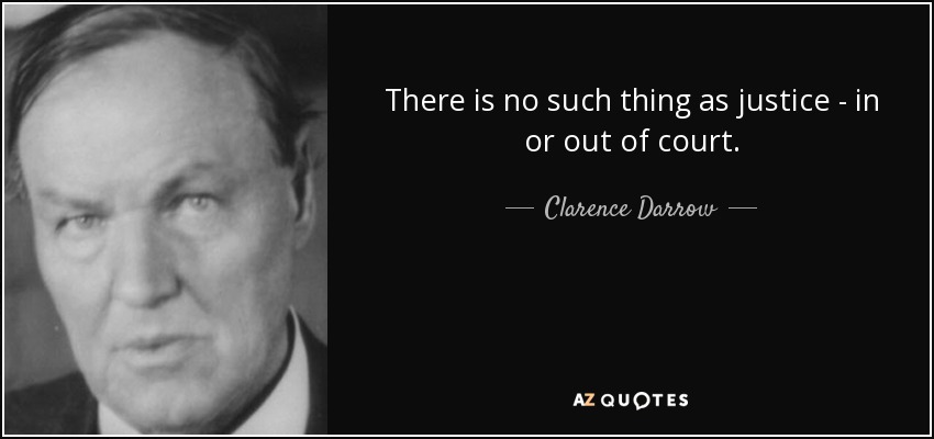 There is no such thing as justice - in or out of court. - Clarence Darrow