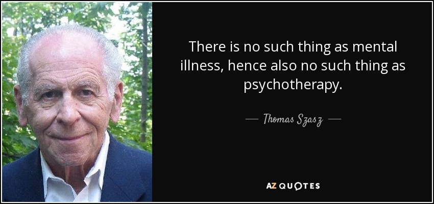 There is no such thing as mental illness, hence also no such thing as psychotherapy. - Thomas Szasz