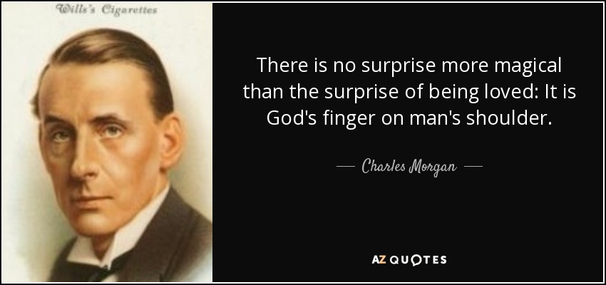 There is no surprise more magical than the surprise of being loved: It is God's finger on man's shoulder. - Charles Morgan