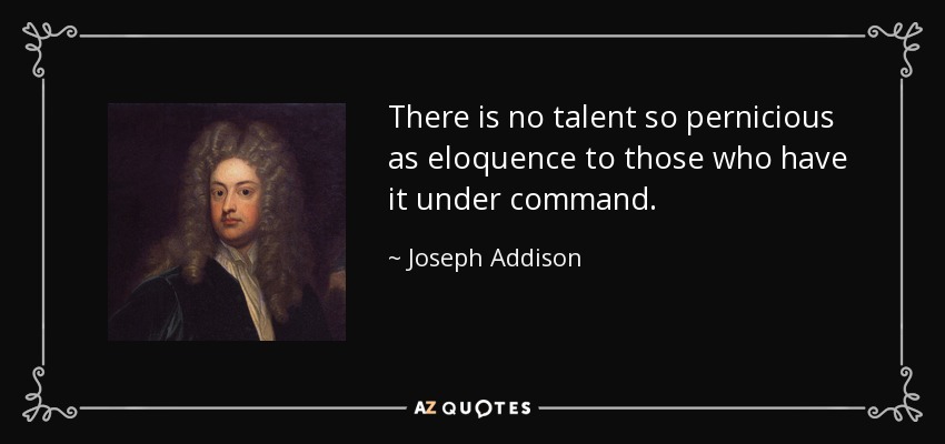 There is no talent so pernicious as eloquence to those who have it under command. - Joseph Addison