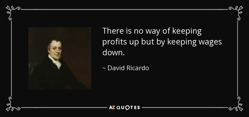There is no way of keeping profits up but by keeping wages down. - David Ricardo