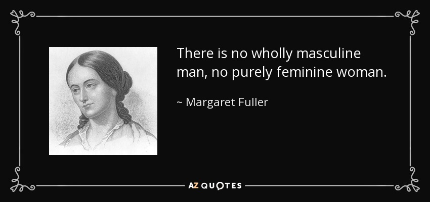 There is no wholly masculine man, no purely feminine woman. - Margaret Fuller