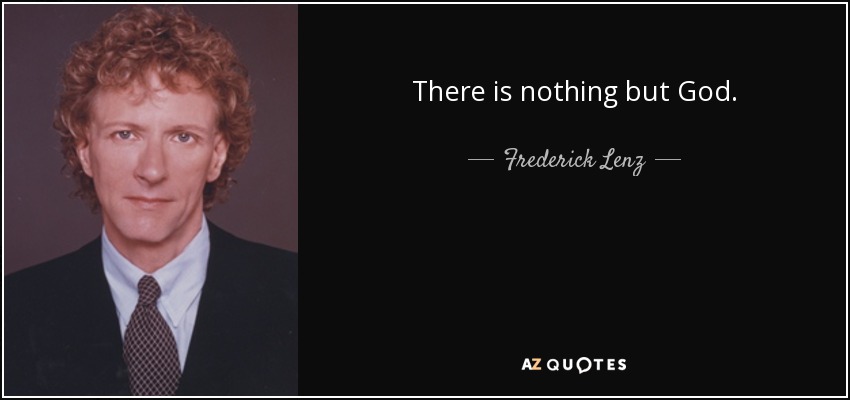 There is nothing but God. - Frederick Lenz