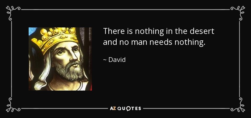 There is nothing in the desert and no man needs nothing. - David