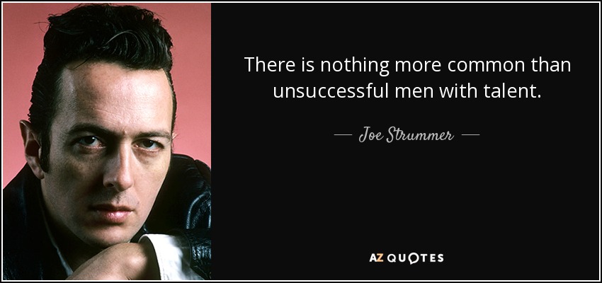 There is nothing more common than unsuccessful men with talent. - Joe Strummer