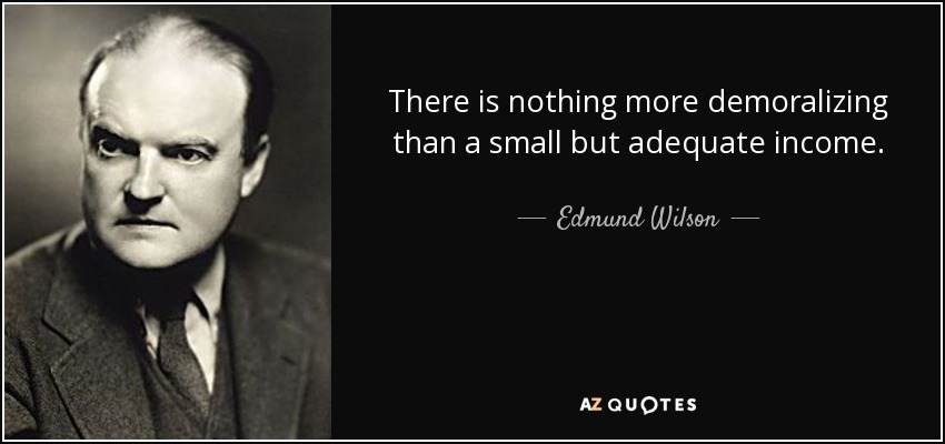 There is nothing more demoralizing than a small but adequate income. - Edmund Wilson