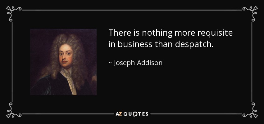 There is nothing more requisite in business than despatch. - Joseph Addison