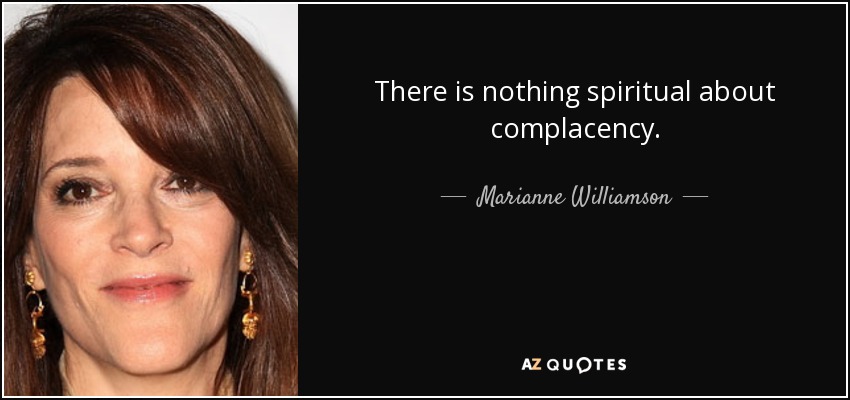 Marianne Williamson quote: There is nothing spiritual about complacency.