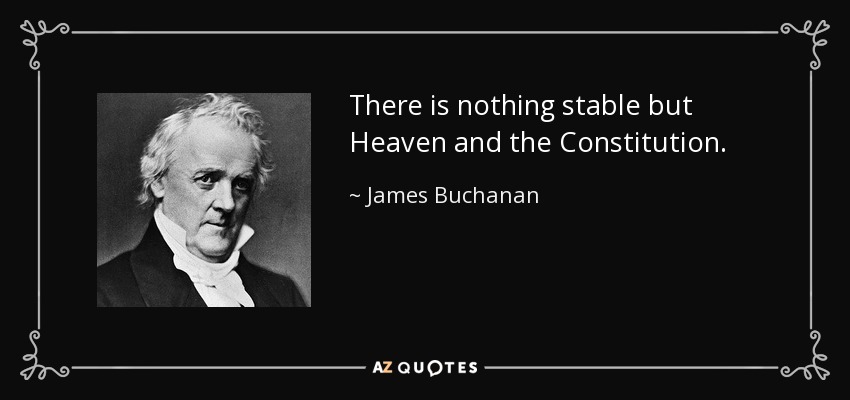 There is nothing stable but Heaven and the Constitution. - James Buchanan