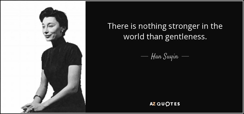 There is nothing stronger in the world than gentleness. - Han Suyin