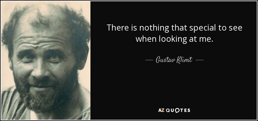 There is nothing that special to see when looking at me. - Gustav Klimt