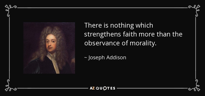 There is nothing which strengthens faith more than the observance of morality. - Joseph Addison