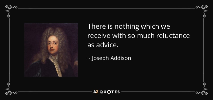 There is nothing which we receive with so much reluctance as advice. - Joseph Addison