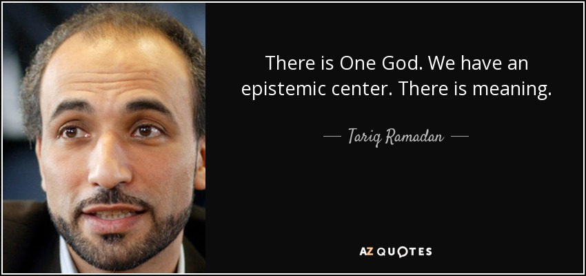 There is One God. We have an epistemic center. There is meaning. - Tariq Ramadan