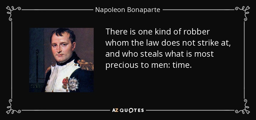 There is one kind of robber whom the law does not strike at, and who steals what is most precious to men: time. - Napoleon Bonaparte