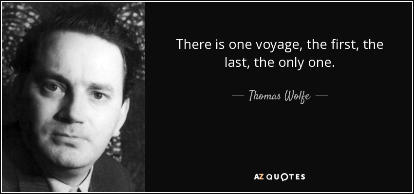 There is one voyage, the first, the last, the only one. - Thomas Wolfe