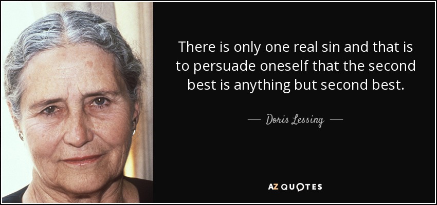 There is only one real sin and that is to persuade oneself that the second best is anything but second best. - Doris Lessing