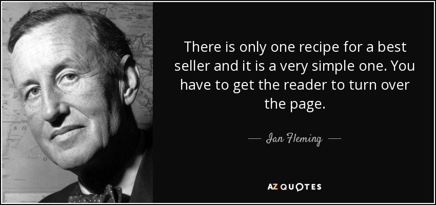 There is only one recipe for a best seller and it is a very simple one. You have to get the reader to turn over the page. - Ian Fleming