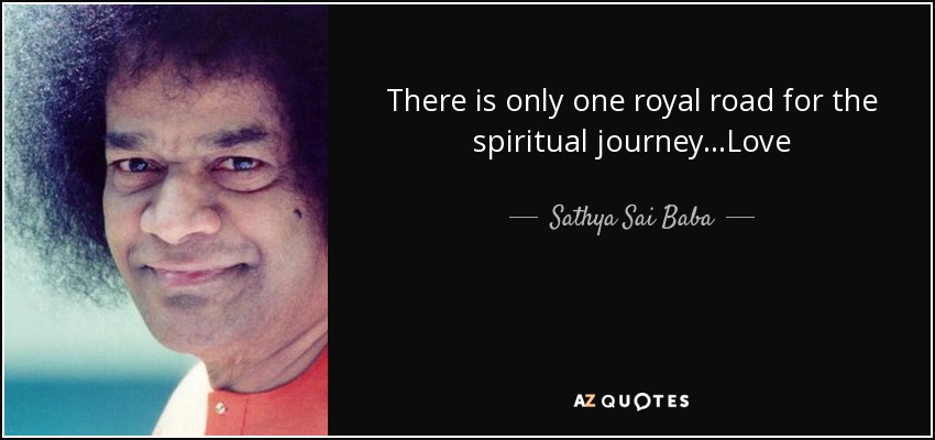 There is only one royal road for the spiritual journey...Love - Sathya Sai Baba