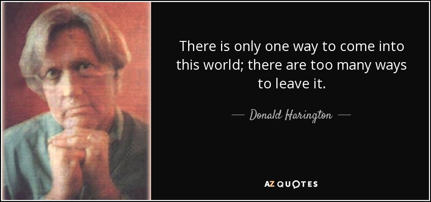There is only one way to come into this world; there are too many ways to leave it. - Donald Harington