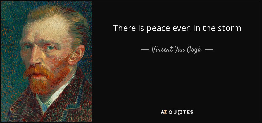 There is peace even in the storm - Vincent Van Gogh
