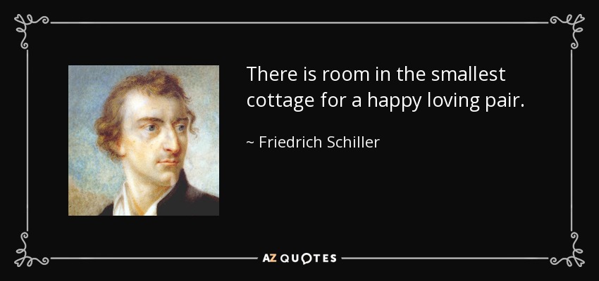 There is room in the smallest cottage for a happy loving pair. - Friedrich Schiller